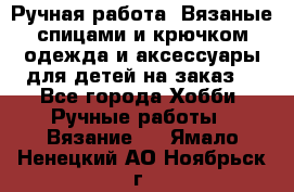 Ручная работа. Вязаные спицами и крючком одежда и аксессуары для детей на заказ. - Все города Хобби. Ручные работы » Вязание   . Ямало-Ненецкий АО,Ноябрьск г.